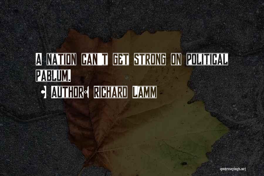 Richard Lamm Quotes: A Nation Can't Get Strong On Political Pablum.