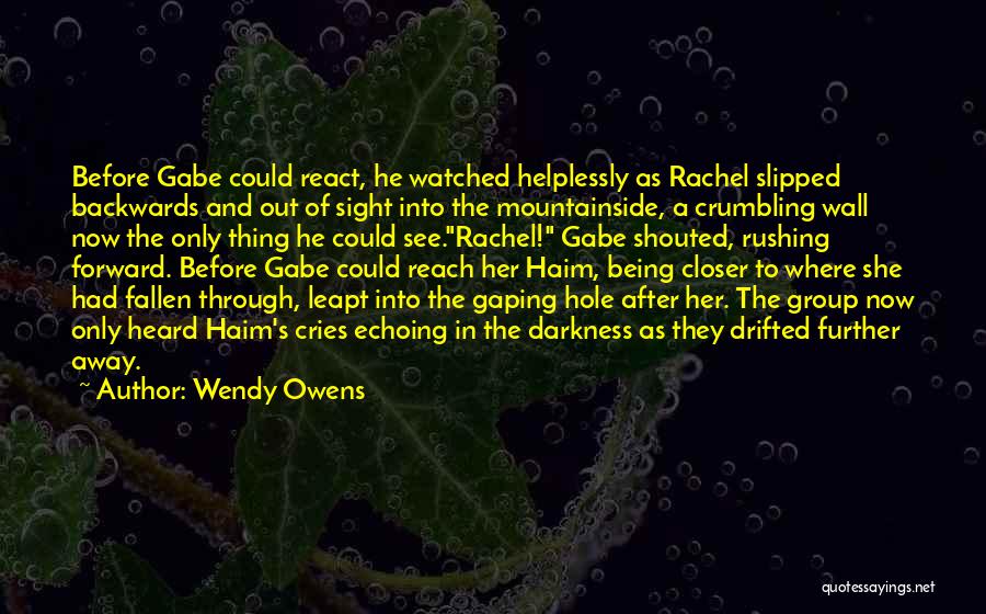 Wendy Owens Quotes: Before Gabe Could React, He Watched Helplessly As Rachel Slipped Backwards And Out Of Sight Into The Mountainside, A Crumbling