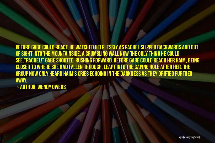 Wendy Owens Quotes: Before Gabe Could React, He Watched Helplessly As Rachel Slipped Backwards And Out Of Sight Into The Mountainside, A Crumbling