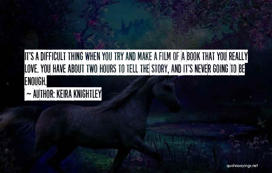 Keira Knightley Quotes: It's A Difficult Thing When You Try And Make A Film Of A Book That You Really Love. You Have