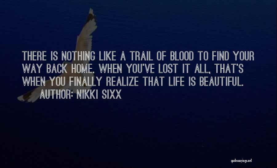 Nikki Sixx Quotes: There Is Nothing Like A Trail Of Blood To Find Your Way Back Home. When You've Lost It All, That's