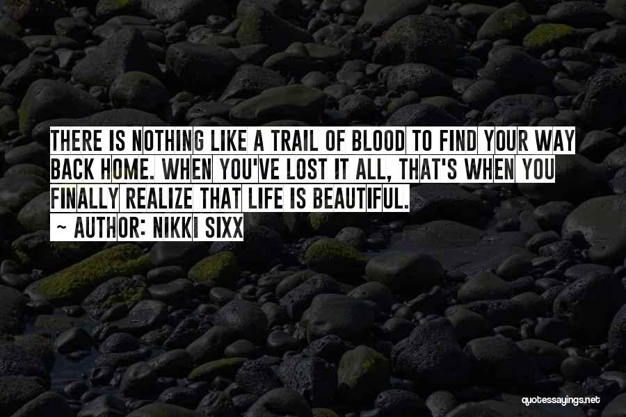 Nikki Sixx Quotes: There Is Nothing Like A Trail Of Blood To Find Your Way Back Home. When You've Lost It All, That's