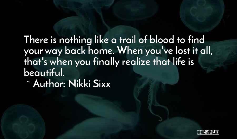 Nikki Sixx Quotes: There Is Nothing Like A Trail Of Blood To Find Your Way Back Home. When You've Lost It All, That's