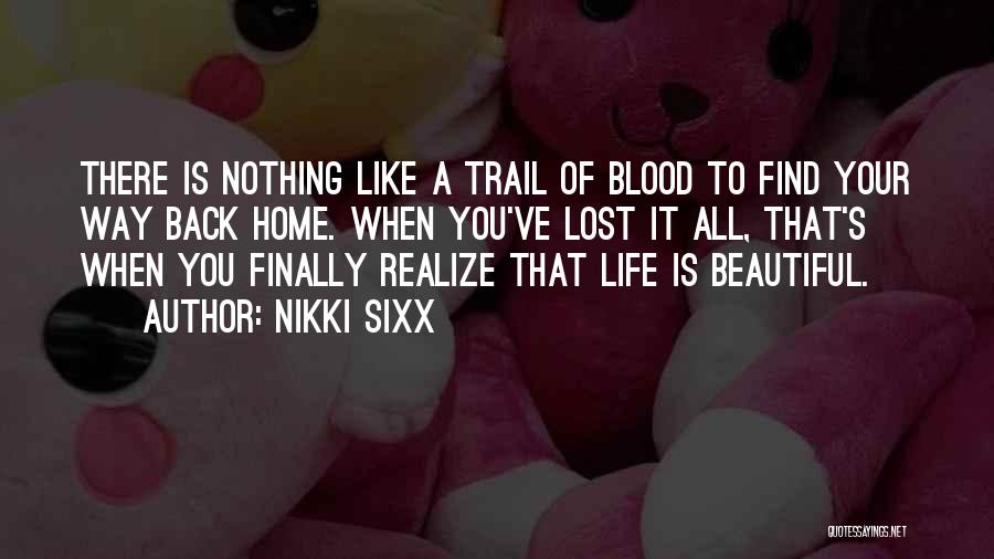 Nikki Sixx Quotes: There Is Nothing Like A Trail Of Blood To Find Your Way Back Home. When You've Lost It All, That's