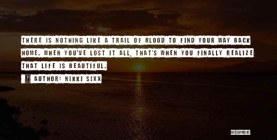 Nikki Sixx Quotes: There Is Nothing Like A Trail Of Blood To Find Your Way Back Home. When You've Lost It All, That's