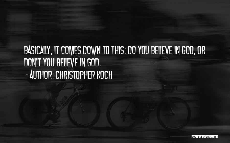 Christopher Koch Quotes: Basically, It Comes Down To This: Do You Believe In God, Or Don't You Believe In God.