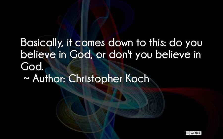 Christopher Koch Quotes: Basically, It Comes Down To This: Do You Believe In God, Or Don't You Believe In God.