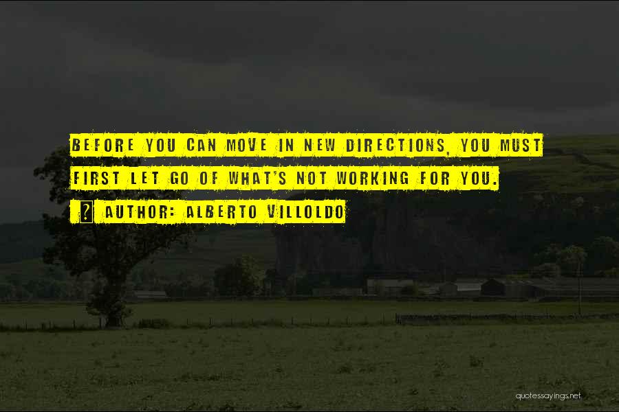 Alberto Villoldo Quotes: Before You Can Move In New Directions, You Must First Let Go Of What's Not Working For You.