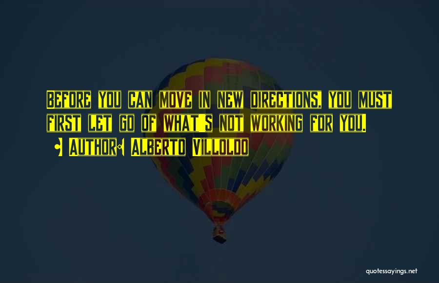 Alberto Villoldo Quotes: Before You Can Move In New Directions, You Must First Let Go Of What's Not Working For You.