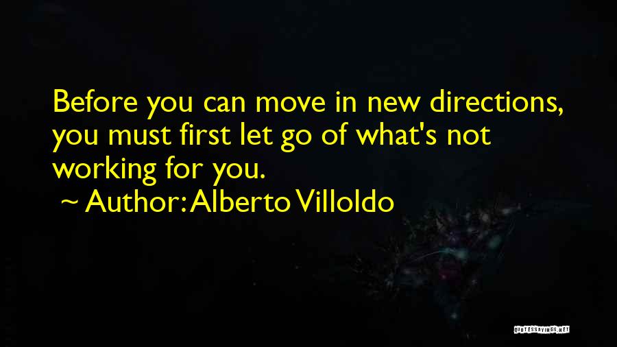 Alberto Villoldo Quotes: Before You Can Move In New Directions, You Must First Let Go Of What's Not Working For You.