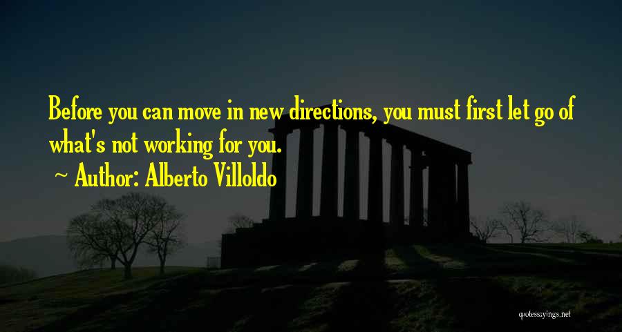 Alberto Villoldo Quotes: Before You Can Move In New Directions, You Must First Let Go Of What's Not Working For You.