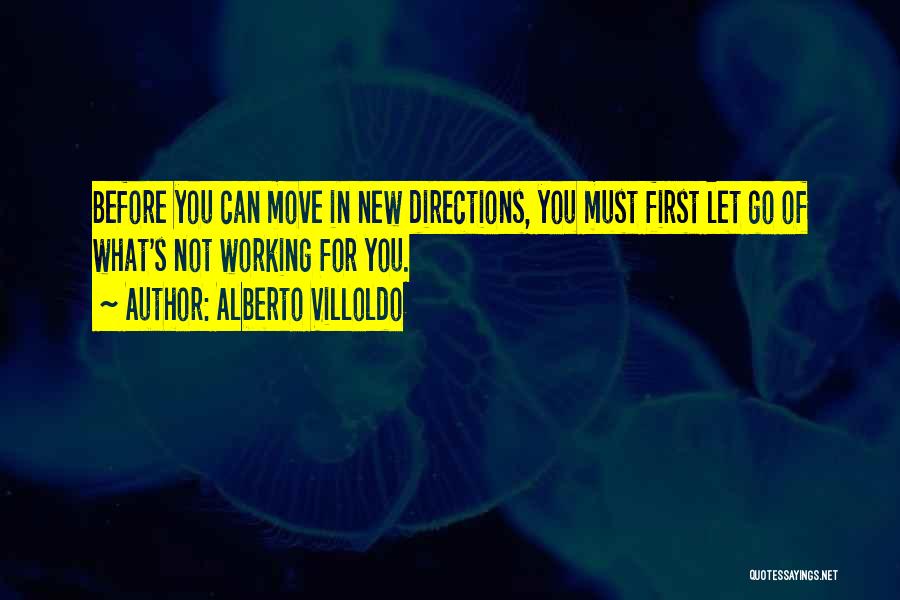 Alberto Villoldo Quotes: Before You Can Move In New Directions, You Must First Let Go Of What's Not Working For You.