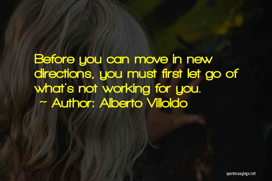 Alberto Villoldo Quotes: Before You Can Move In New Directions, You Must First Let Go Of What's Not Working For You.