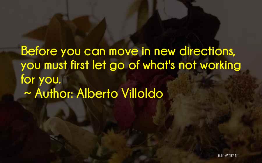 Alberto Villoldo Quotes: Before You Can Move In New Directions, You Must First Let Go Of What's Not Working For You.