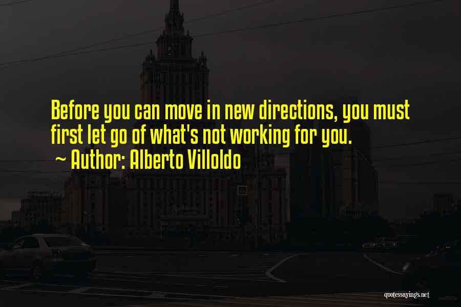 Alberto Villoldo Quotes: Before You Can Move In New Directions, You Must First Let Go Of What's Not Working For You.