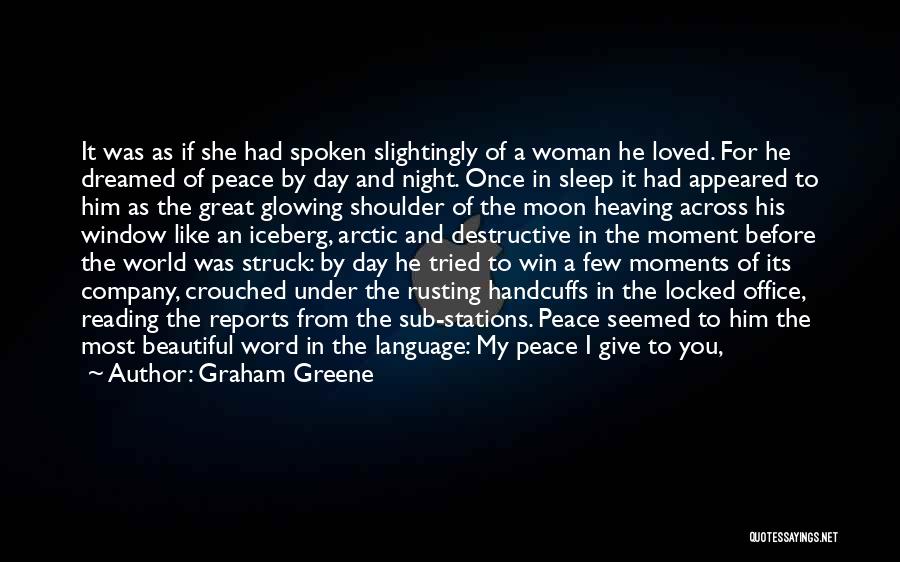 Graham Greene Quotes: It Was As If She Had Spoken Slightingly Of A Woman He Loved. For He Dreamed Of Peace By Day