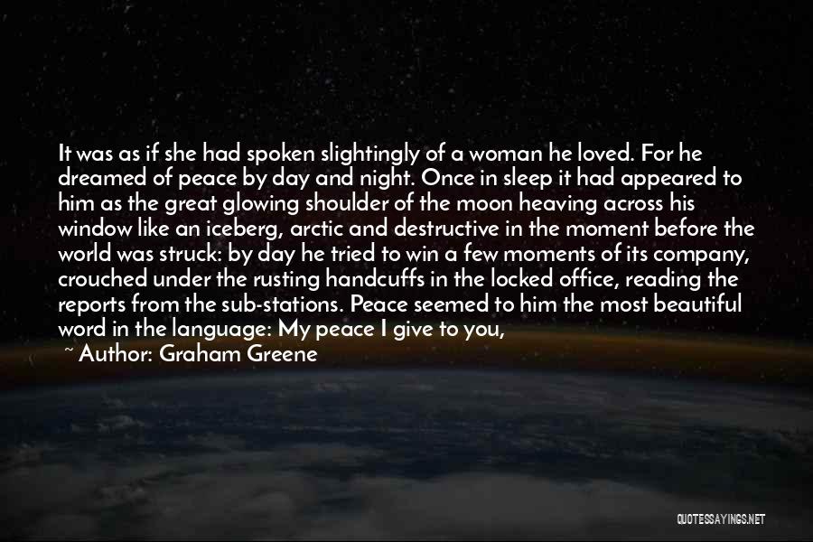 Graham Greene Quotes: It Was As If She Had Spoken Slightingly Of A Woman He Loved. For He Dreamed Of Peace By Day