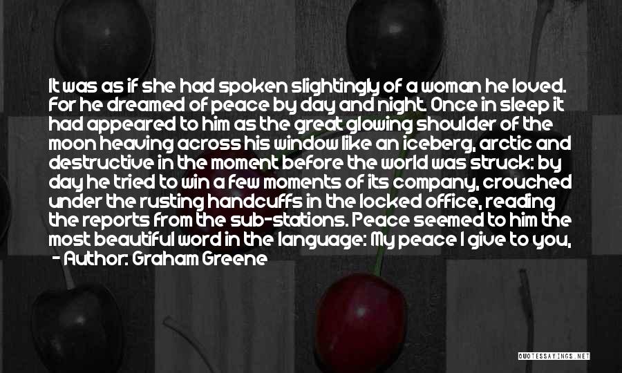 Graham Greene Quotes: It Was As If She Had Spoken Slightingly Of A Woman He Loved. For He Dreamed Of Peace By Day