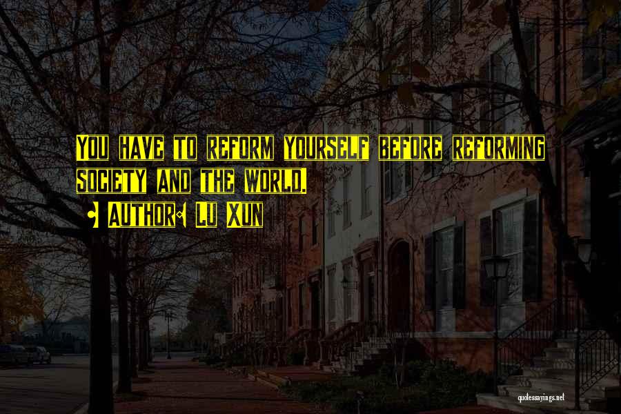 Lu Xun Quotes: You Have To Reform Yourself Before Reforming Society And The World.