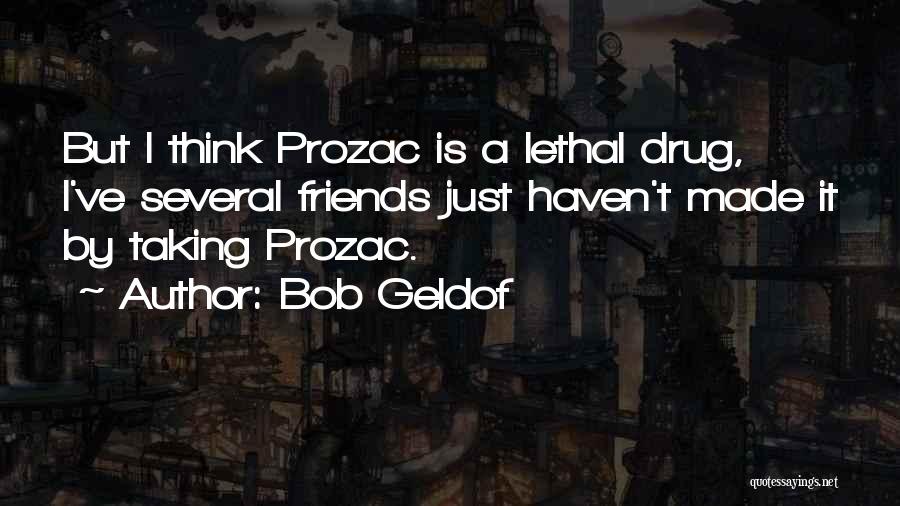 Bob Geldof Quotes: But I Think Prozac Is A Lethal Drug, I've Several Friends Just Haven't Made It By Taking Prozac.