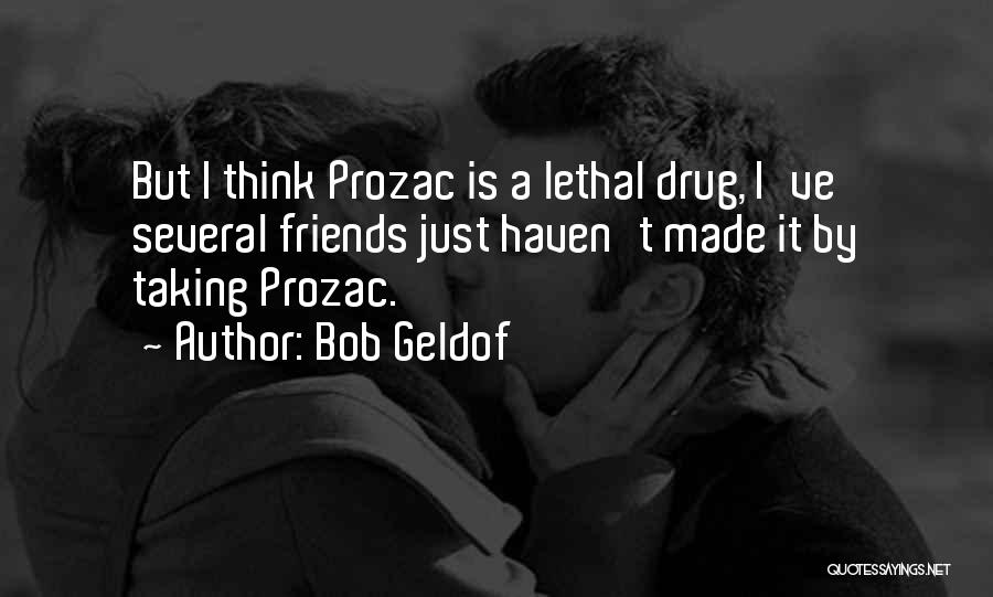 Bob Geldof Quotes: But I Think Prozac Is A Lethal Drug, I've Several Friends Just Haven't Made It By Taking Prozac.