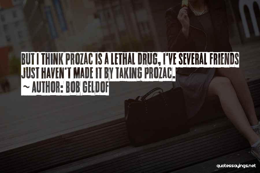 Bob Geldof Quotes: But I Think Prozac Is A Lethal Drug, I've Several Friends Just Haven't Made It By Taking Prozac.