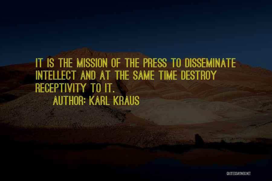 Karl Kraus Quotes: It Is The Mission Of The Press To Disseminate Intellect And At The Same Time Destroy Receptivity To It.