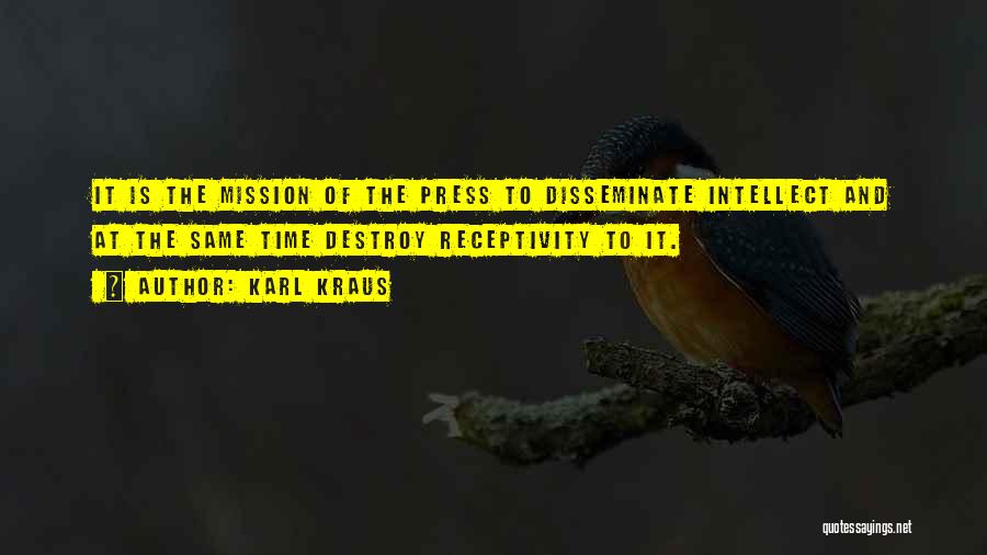 Karl Kraus Quotes: It Is The Mission Of The Press To Disseminate Intellect And At The Same Time Destroy Receptivity To It.