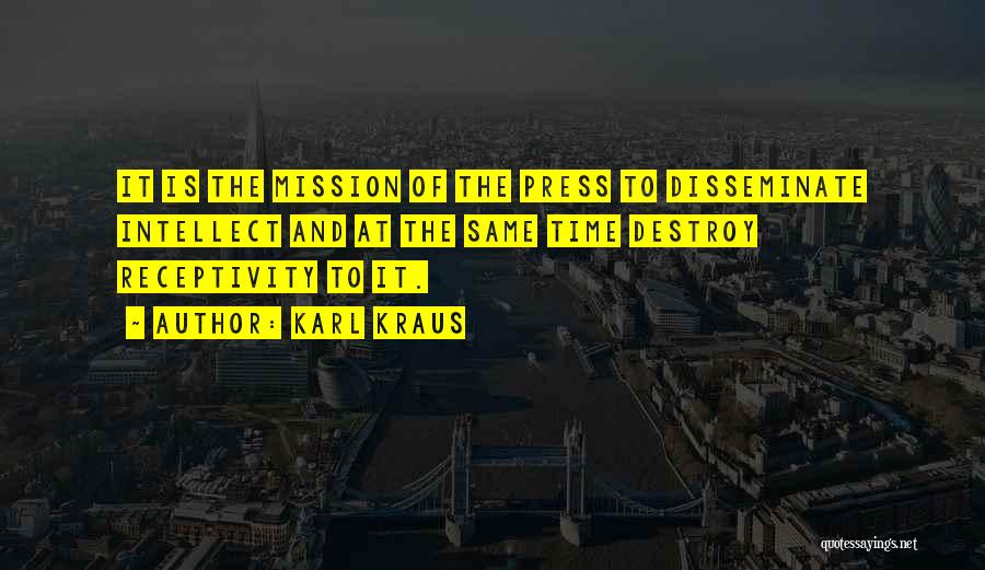 Karl Kraus Quotes: It Is The Mission Of The Press To Disseminate Intellect And At The Same Time Destroy Receptivity To It.