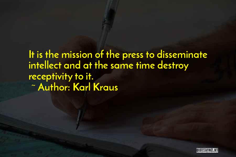 Karl Kraus Quotes: It Is The Mission Of The Press To Disseminate Intellect And At The Same Time Destroy Receptivity To It.