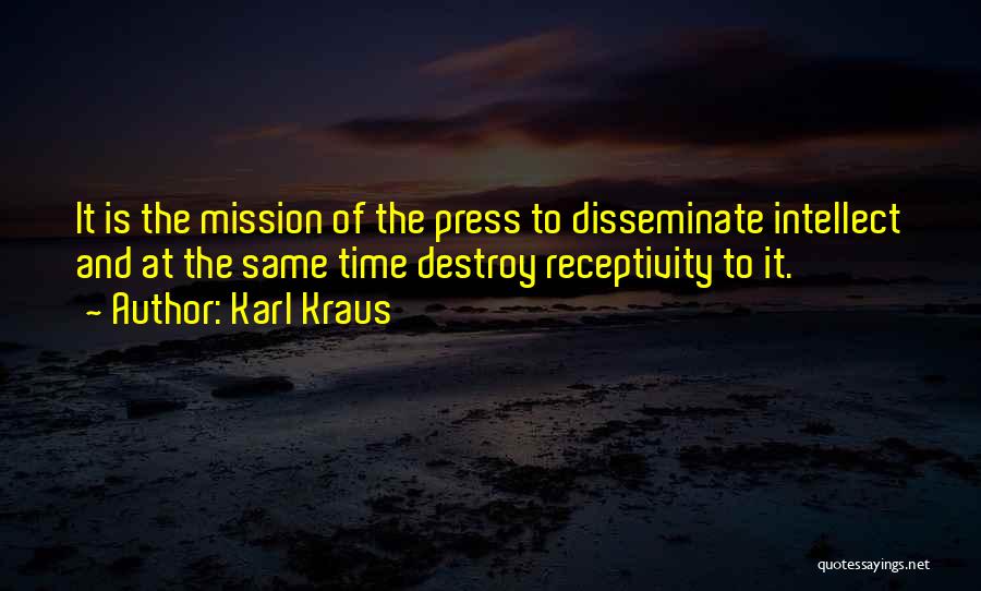 Karl Kraus Quotes: It Is The Mission Of The Press To Disseminate Intellect And At The Same Time Destroy Receptivity To It.