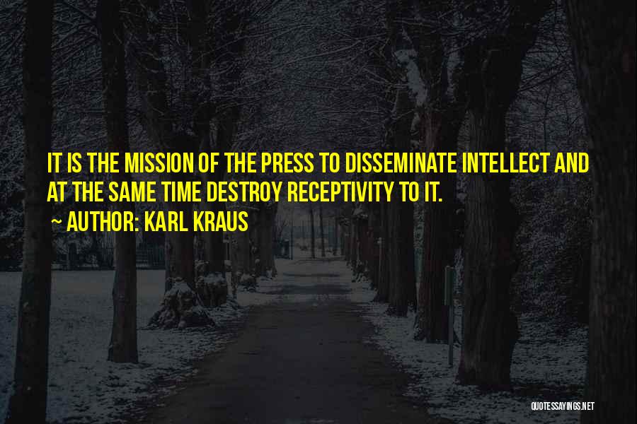 Karl Kraus Quotes: It Is The Mission Of The Press To Disseminate Intellect And At The Same Time Destroy Receptivity To It.