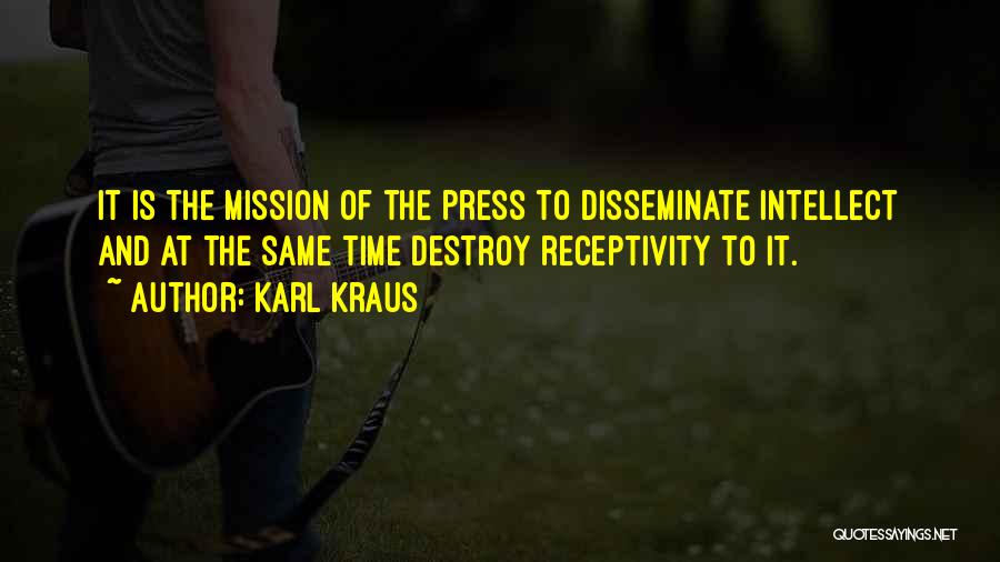 Karl Kraus Quotes: It Is The Mission Of The Press To Disseminate Intellect And At The Same Time Destroy Receptivity To It.