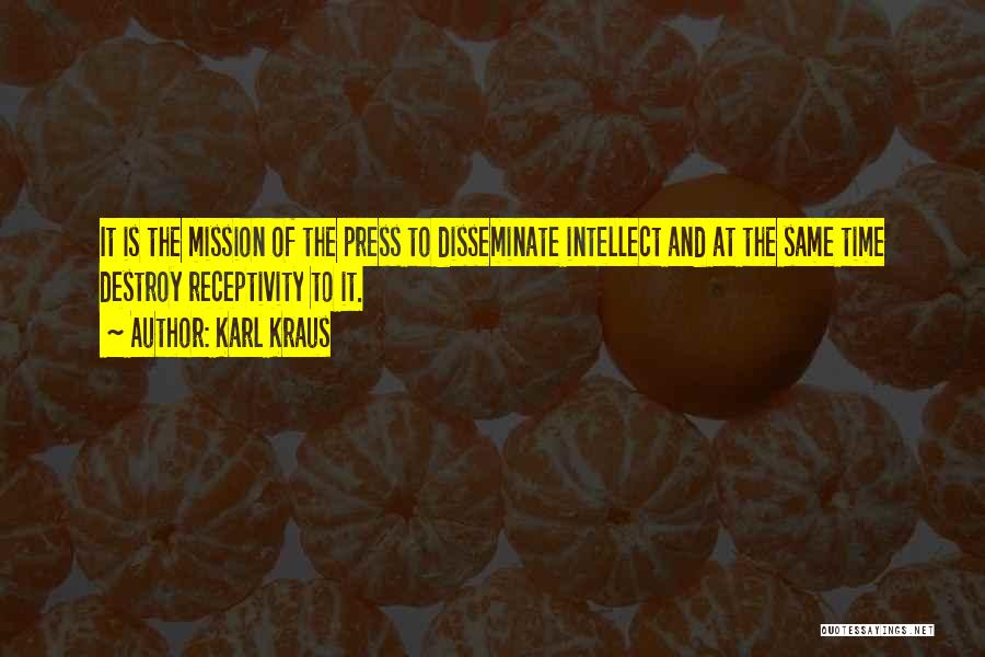 Karl Kraus Quotes: It Is The Mission Of The Press To Disseminate Intellect And At The Same Time Destroy Receptivity To It.