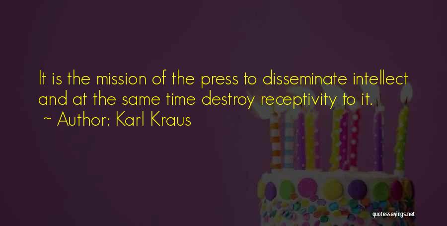 Karl Kraus Quotes: It Is The Mission Of The Press To Disseminate Intellect And At The Same Time Destroy Receptivity To It.