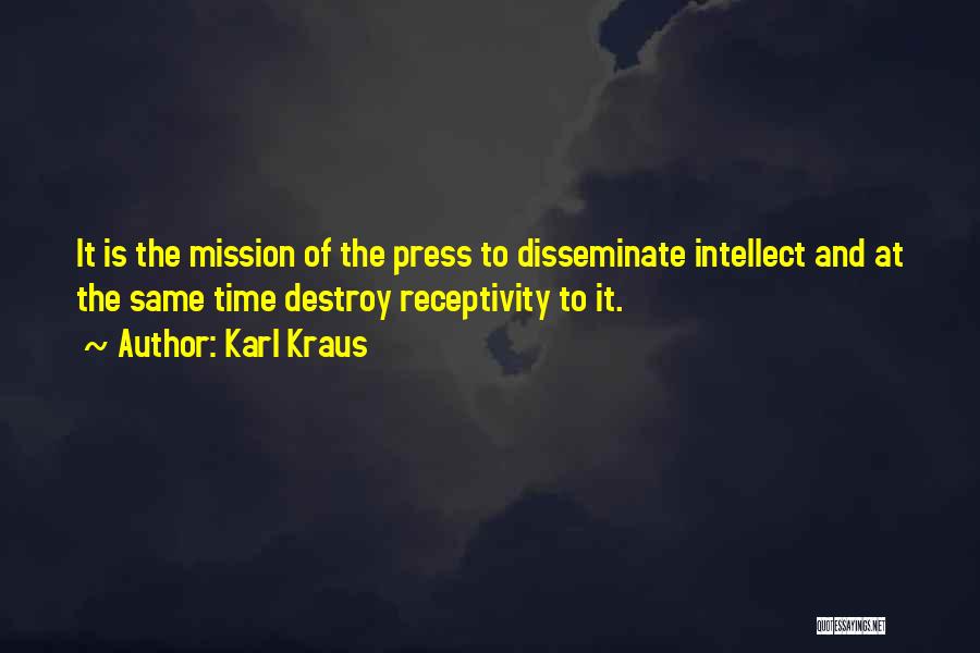 Karl Kraus Quotes: It Is The Mission Of The Press To Disseminate Intellect And At The Same Time Destroy Receptivity To It.