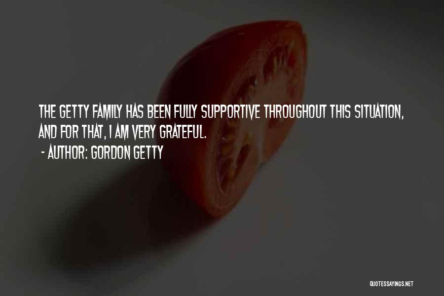 Gordon Getty Quotes: The Getty Family Has Been Fully Supportive Throughout This Situation, And For That, I Am Very Grateful.