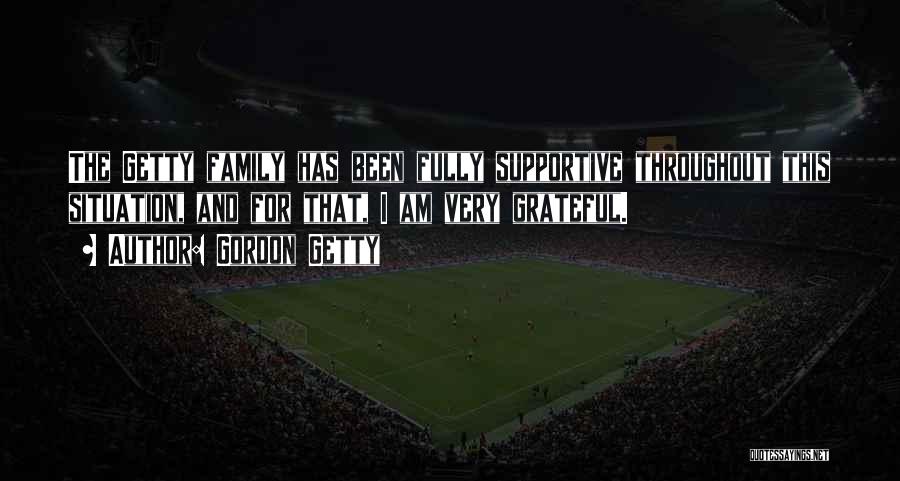 Gordon Getty Quotes: The Getty Family Has Been Fully Supportive Throughout This Situation, And For That, I Am Very Grateful.