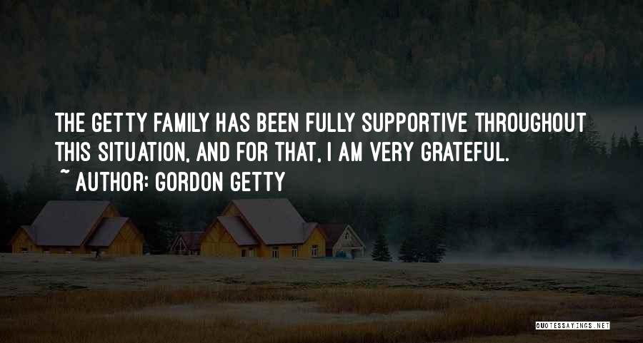 Gordon Getty Quotes: The Getty Family Has Been Fully Supportive Throughout This Situation, And For That, I Am Very Grateful.