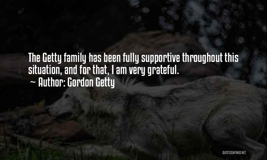 Gordon Getty Quotes: The Getty Family Has Been Fully Supportive Throughout This Situation, And For That, I Am Very Grateful.