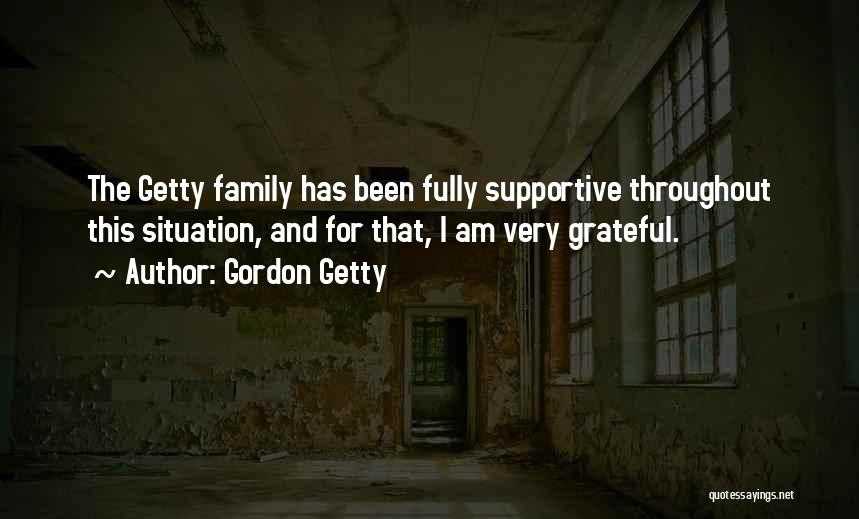 Gordon Getty Quotes: The Getty Family Has Been Fully Supportive Throughout This Situation, And For That, I Am Very Grateful.