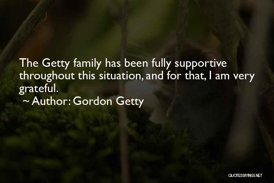 Gordon Getty Quotes: The Getty Family Has Been Fully Supportive Throughout This Situation, And For That, I Am Very Grateful.