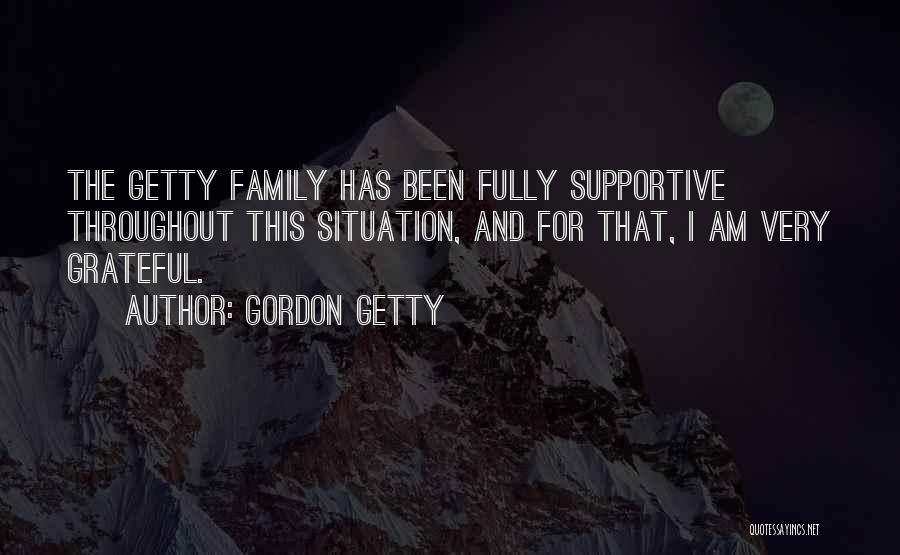 Gordon Getty Quotes: The Getty Family Has Been Fully Supportive Throughout This Situation, And For That, I Am Very Grateful.