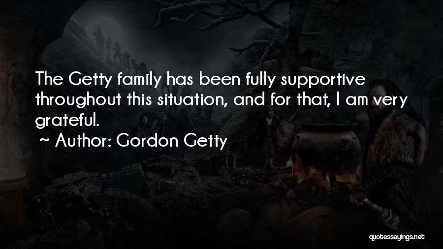 Gordon Getty Quotes: The Getty Family Has Been Fully Supportive Throughout This Situation, And For That, I Am Very Grateful.