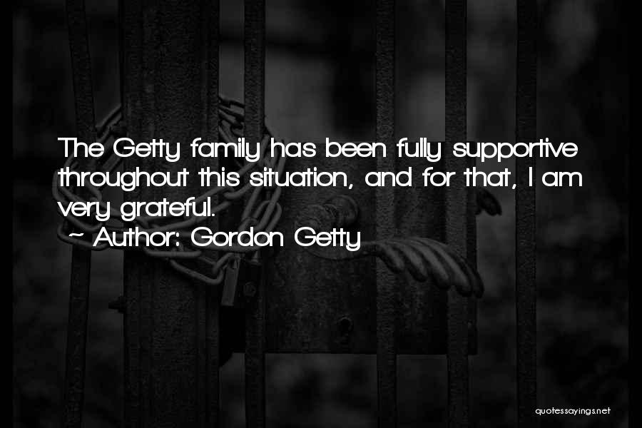 Gordon Getty Quotes: The Getty Family Has Been Fully Supportive Throughout This Situation, And For That, I Am Very Grateful.