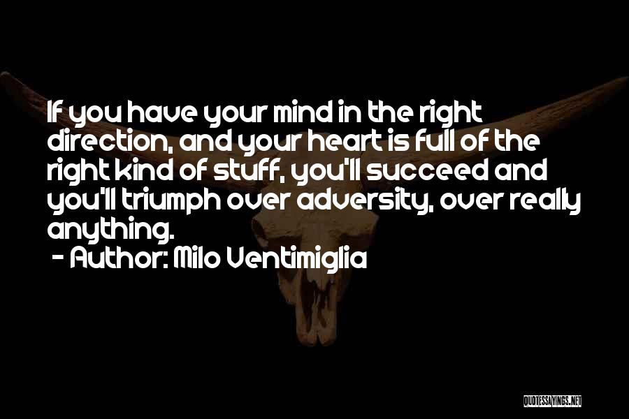 Milo Ventimiglia Quotes: If You Have Your Mind In The Right Direction, And Your Heart Is Full Of The Right Kind Of Stuff,