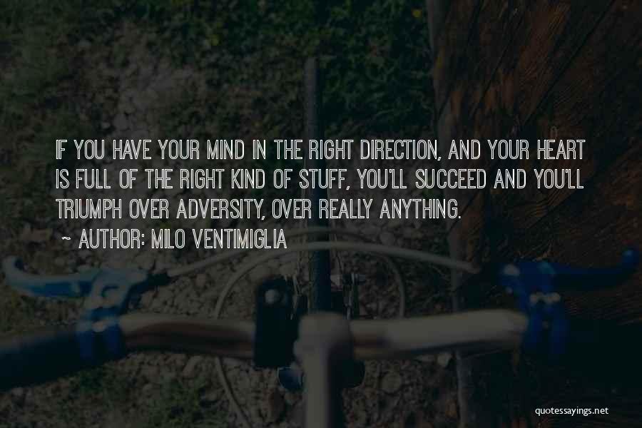 Milo Ventimiglia Quotes: If You Have Your Mind In The Right Direction, And Your Heart Is Full Of The Right Kind Of Stuff,