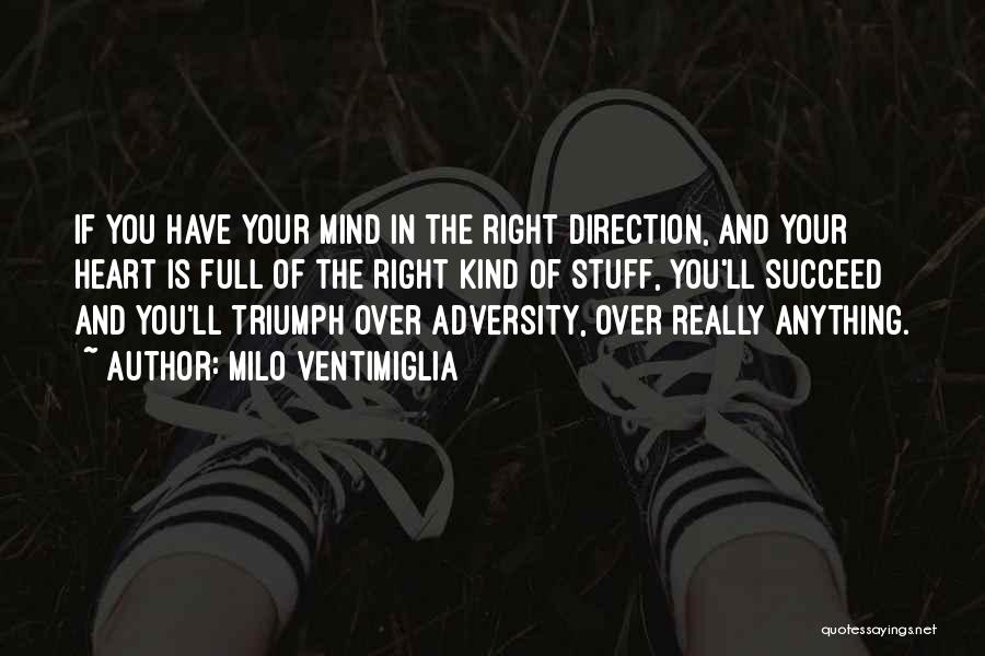 Milo Ventimiglia Quotes: If You Have Your Mind In The Right Direction, And Your Heart Is Full Of The Right Kind Of Stuff,