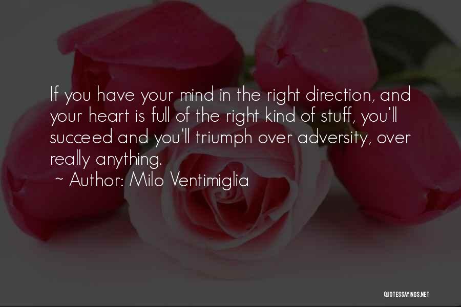 Milo Ventimiglia Quotes: If You Have Your Mind In The Right Direction, And Your Heart Is Full Of The Right Kind Of Stuff,