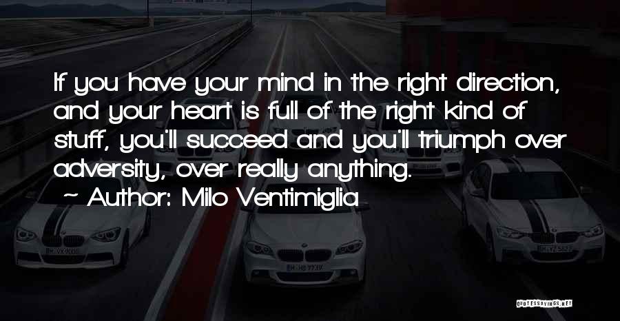 Milo Ventimiglia Quotes: If You Have Your Mind In The Right Direction, And Your Heart Is Full Of The Right Kind Of Stuff,